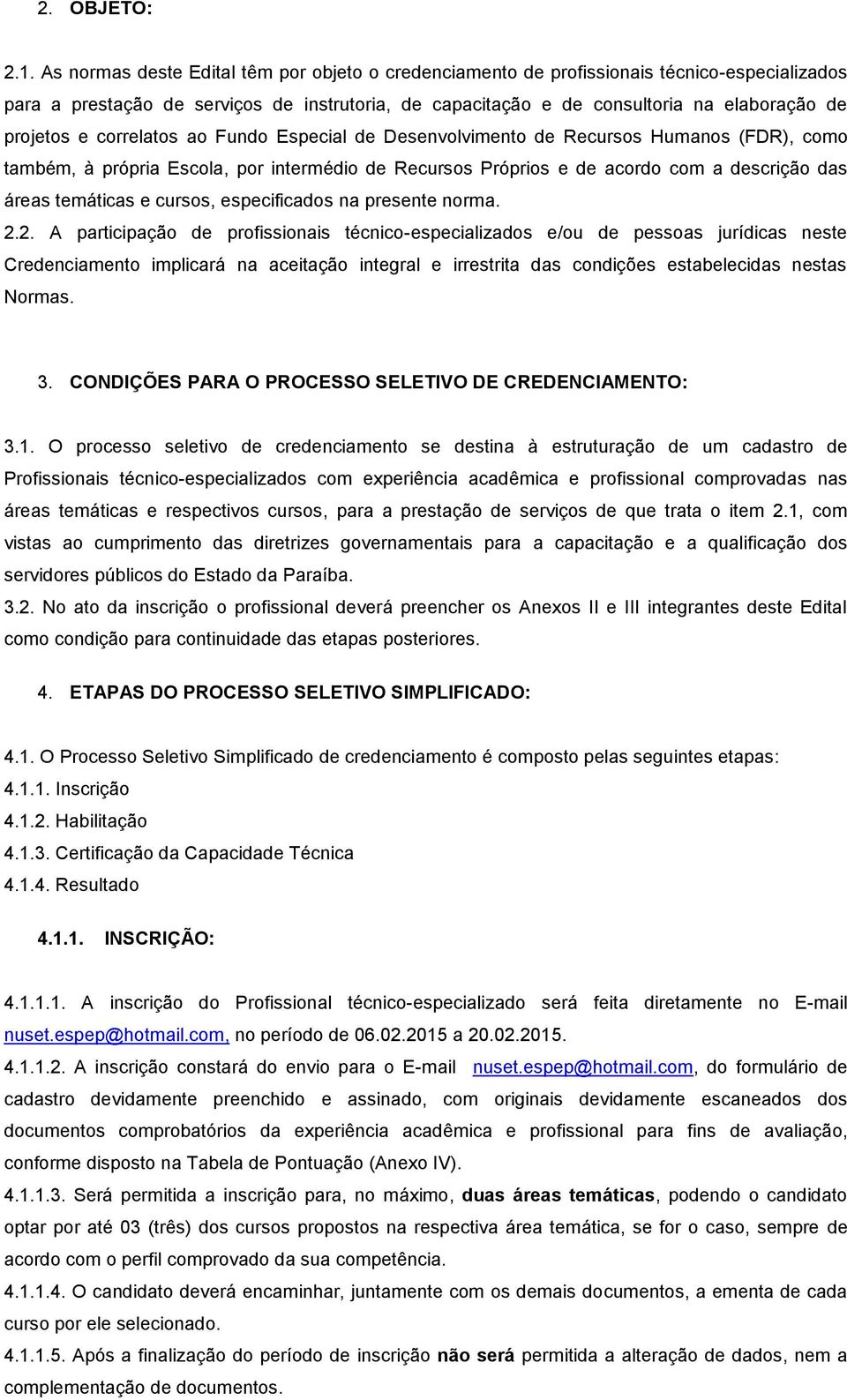 e correlatos ao Fundo Especial de Desenvolvimento de Recursos Humanos (FDR), como também, à própria Escola, por intermédio de Recursos Próprios e de acordo com a descrição das áreas temáticas e