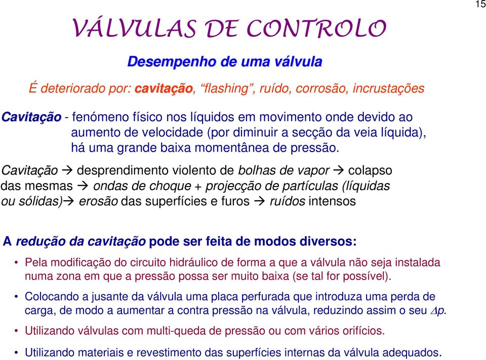 Cavitação desprendimento violento de bolhas de vapor colapso das mesmas ondas de choque + projecção de partículas (líquidas ou sólidas) erosão das superfícies e furos ruídos intensos A redução da