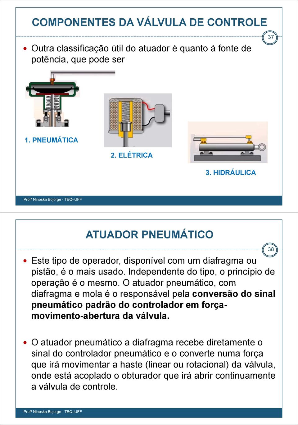 O atuador pneumático, com diafragma e mola é o responsável pela conversão do sinal pneumático padrão do controlador em força- movimento-abertura da válvula.