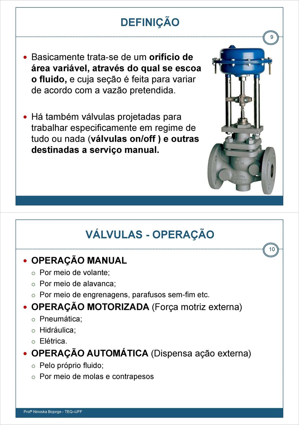 Há também válvulas projetadas para trabalhar especificamente em regime de tudo ou nada (válvulas on/off ) e outras destinadas a serviço manual.