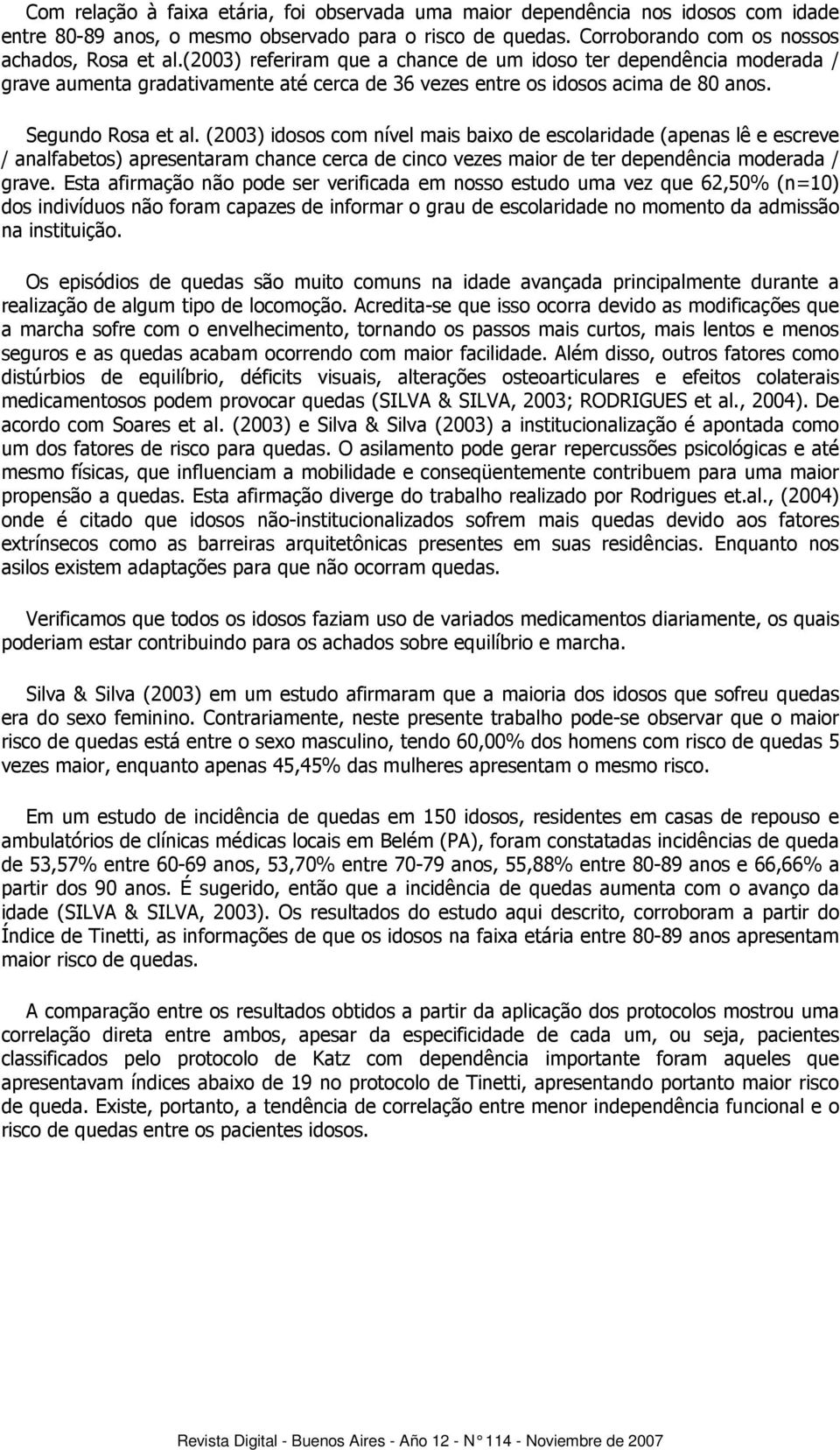 (2003) idosos com nível mais baixo de escolaridade (apenas lê e escreve / analfabetos) apresentaram chance cerca de cinco vezes maior de ter dependência moderada / grave.