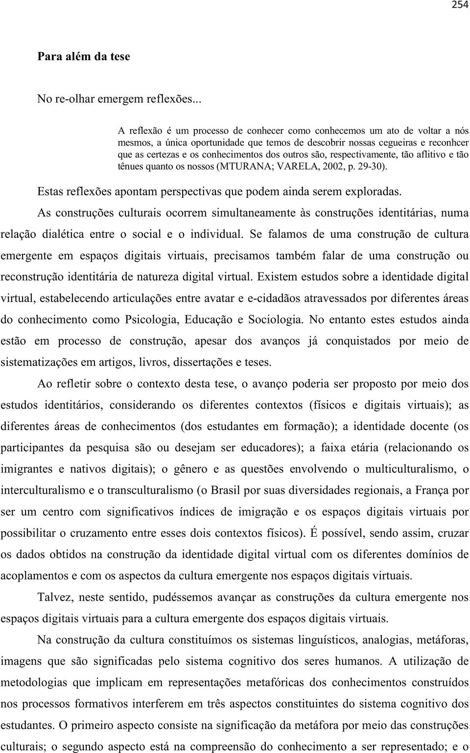 outros são, respectivamente, tão aflitivo e tão tênues quanto os nossos (MTURANA; VARELA, 2002, p. 29-30). Estas reflexões apontam perspectivas que podem ainda serem exploradas.