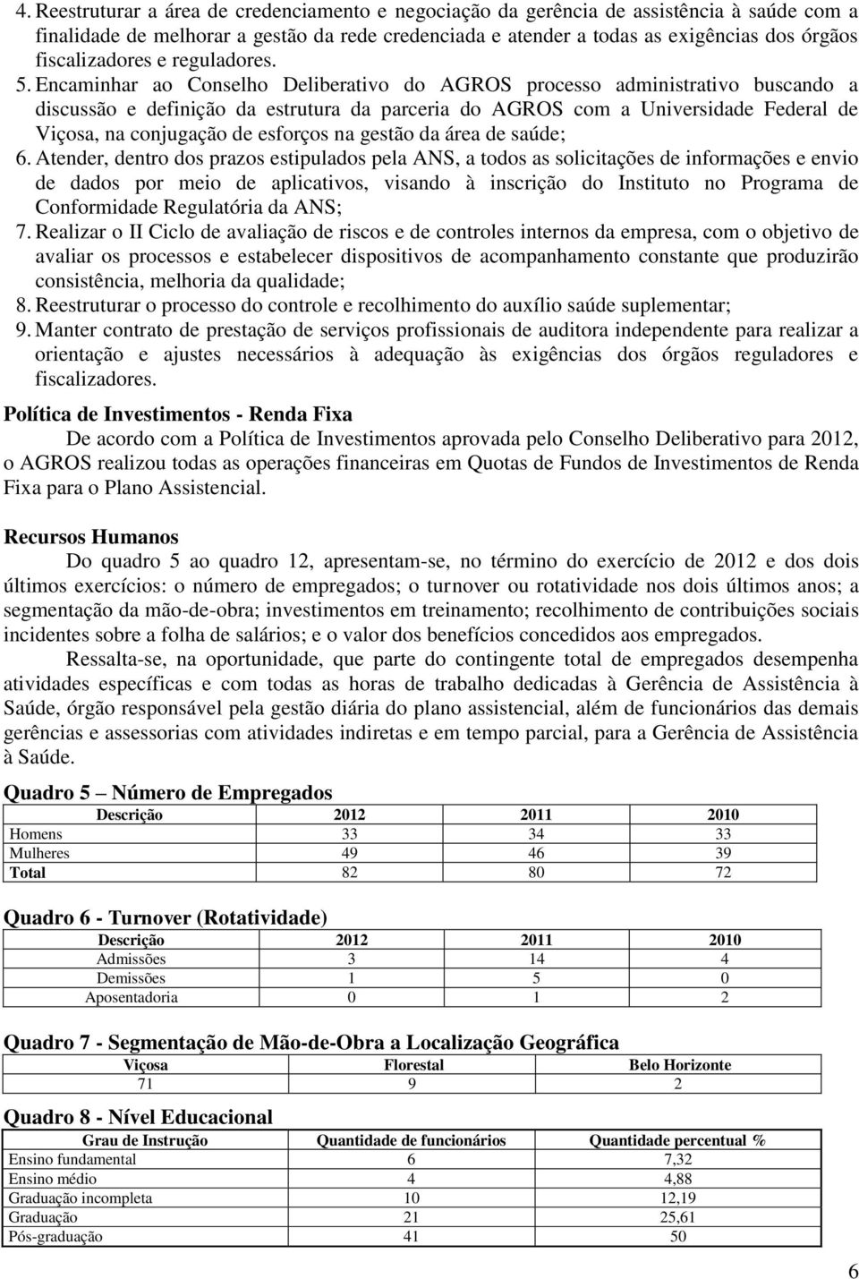 Encaminhar ao Conselho Deliberativo do AGROS processo administrativo buscando a discussão e definição da estrutura da parceria do AGROS com a Universidade Federal de Viçosa, na conjugação de esforços