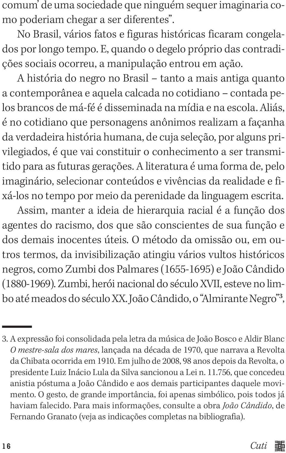 A história do negro no Brasil tanto a mais antiga quanto a contemporânea e aquela calcada no cotidiano contada pelos brancos de má-fé é disseminada na mídia e na escola.