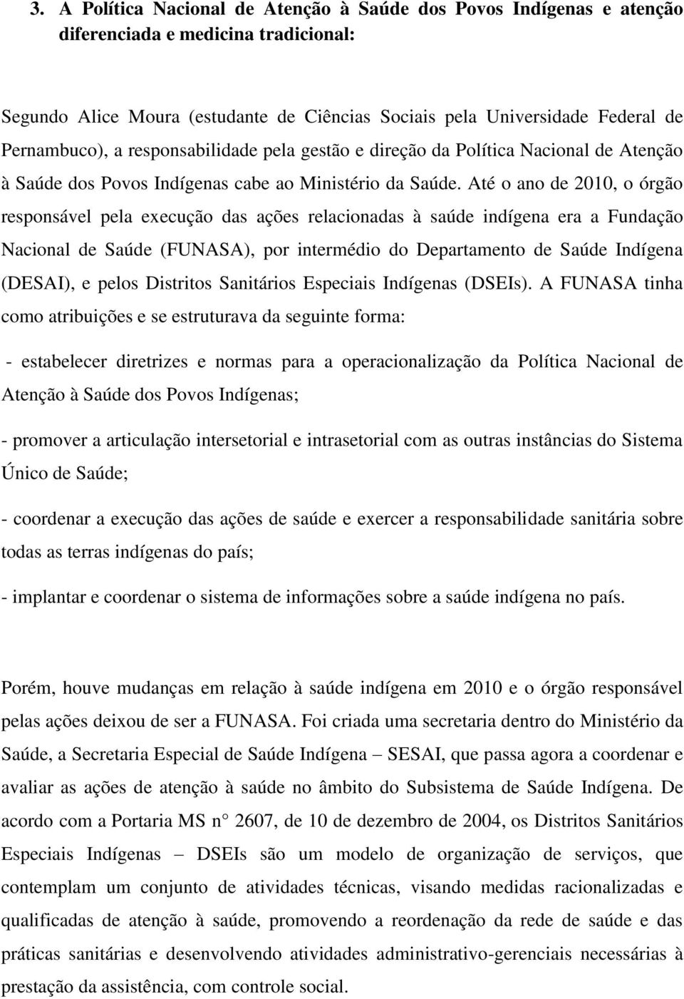 Até o ano de 2010, o órgão responsável pela execução das ações relacionadas à saúde indígena era a Fundação Nacional de Saúde (FUNASA), por intermédio do Departamento de Saúde Indígena (DESAI), e