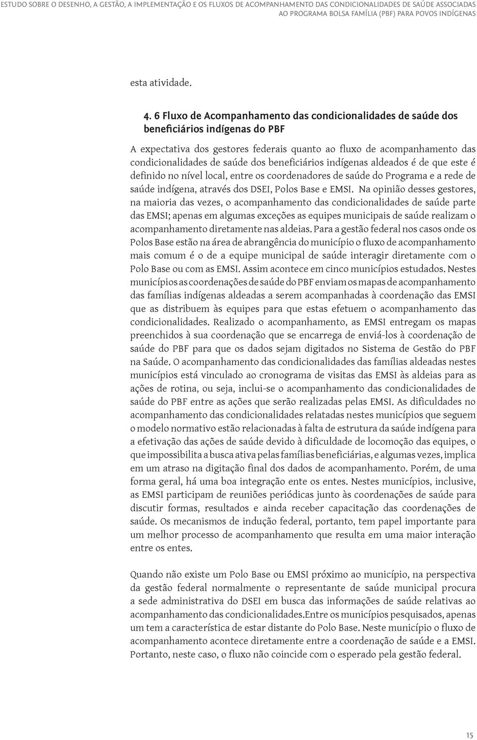 beneficiários indígenas aldeados é de que este é definido no nível local, entre os coordenadores de saúde do Programa e a rede de saúde indígena, através dos DSEI, Polos Base e EMSI.