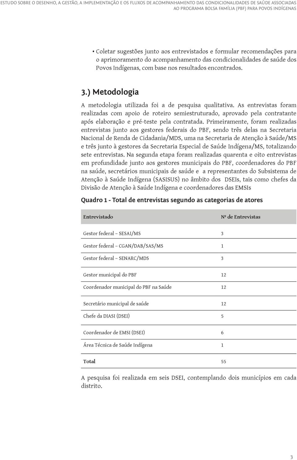 As entrevistas foram realizadas com apoio de roteiro semiestruturado, aprovado pela contratante após elaboração e pré-teste pela contratada.