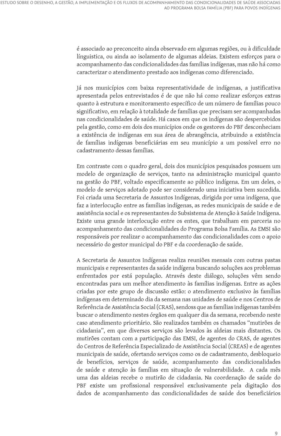 Já nos municípios com baixa representatividade de indígenas, a justificativa apresentada pelos entrevistados é de que não há como realizar esforços extras quanto à estrutura e monitoramento