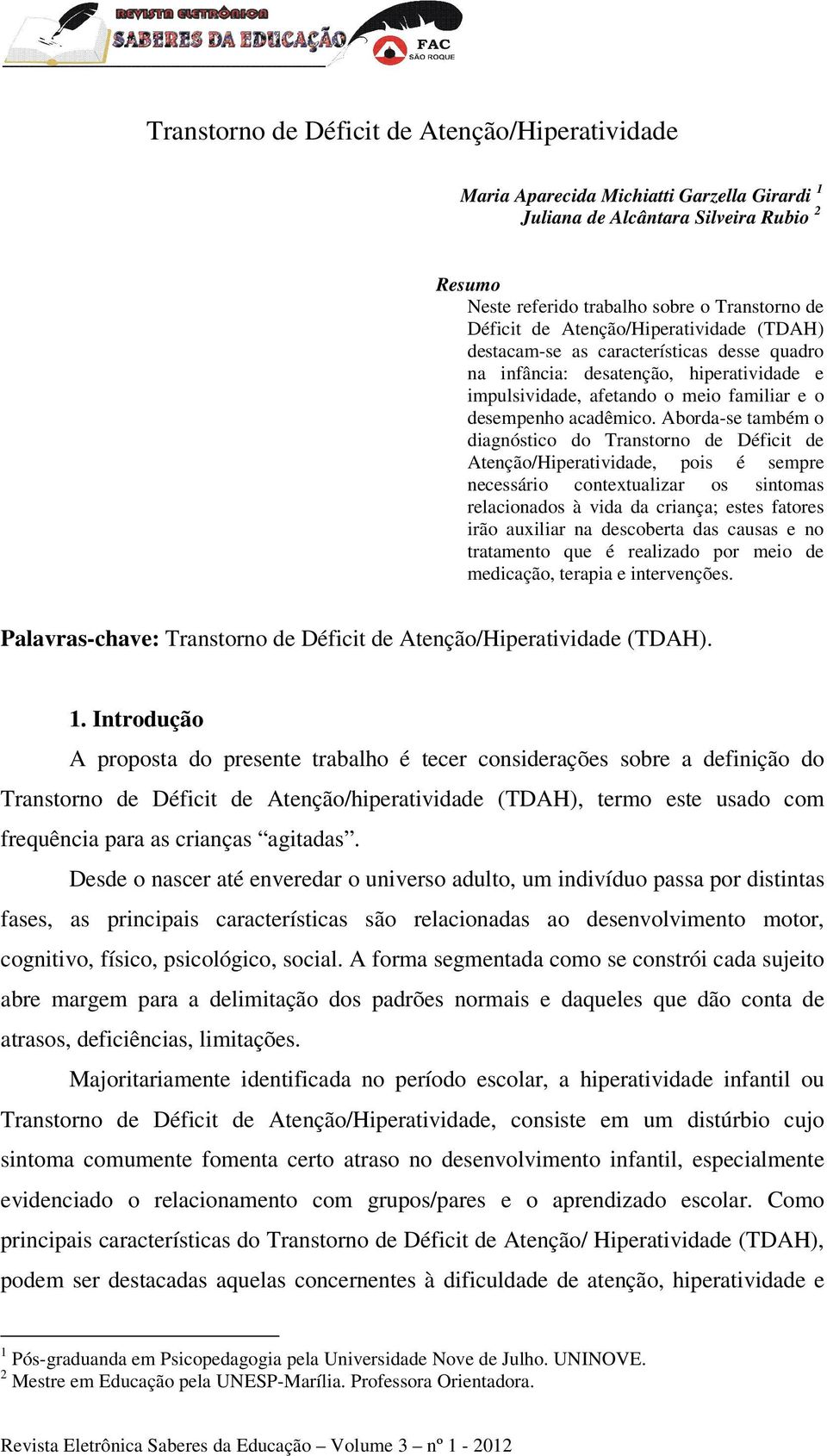 Aborda-se também o diagnóstico do Transtorno de Déficit de Atenção/Hiperatividade, pois é sempre necessário contextualizar os sintomas relacionados à vida da criança; estes fatores irão auxiliar na