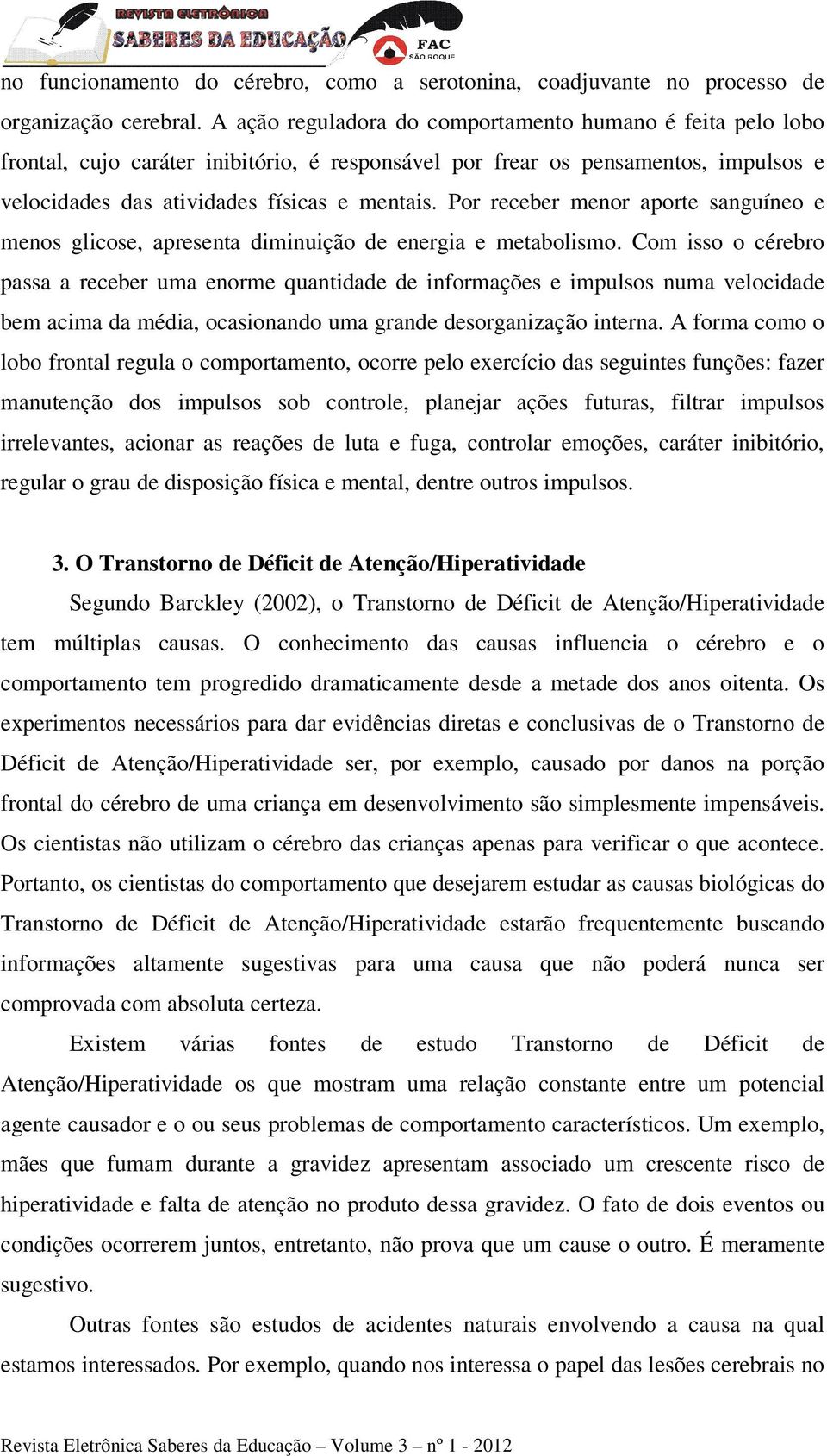 Por receber menor aporte sanguíneo e menos glicose, apresenta diminuição de energia e metabolismo.