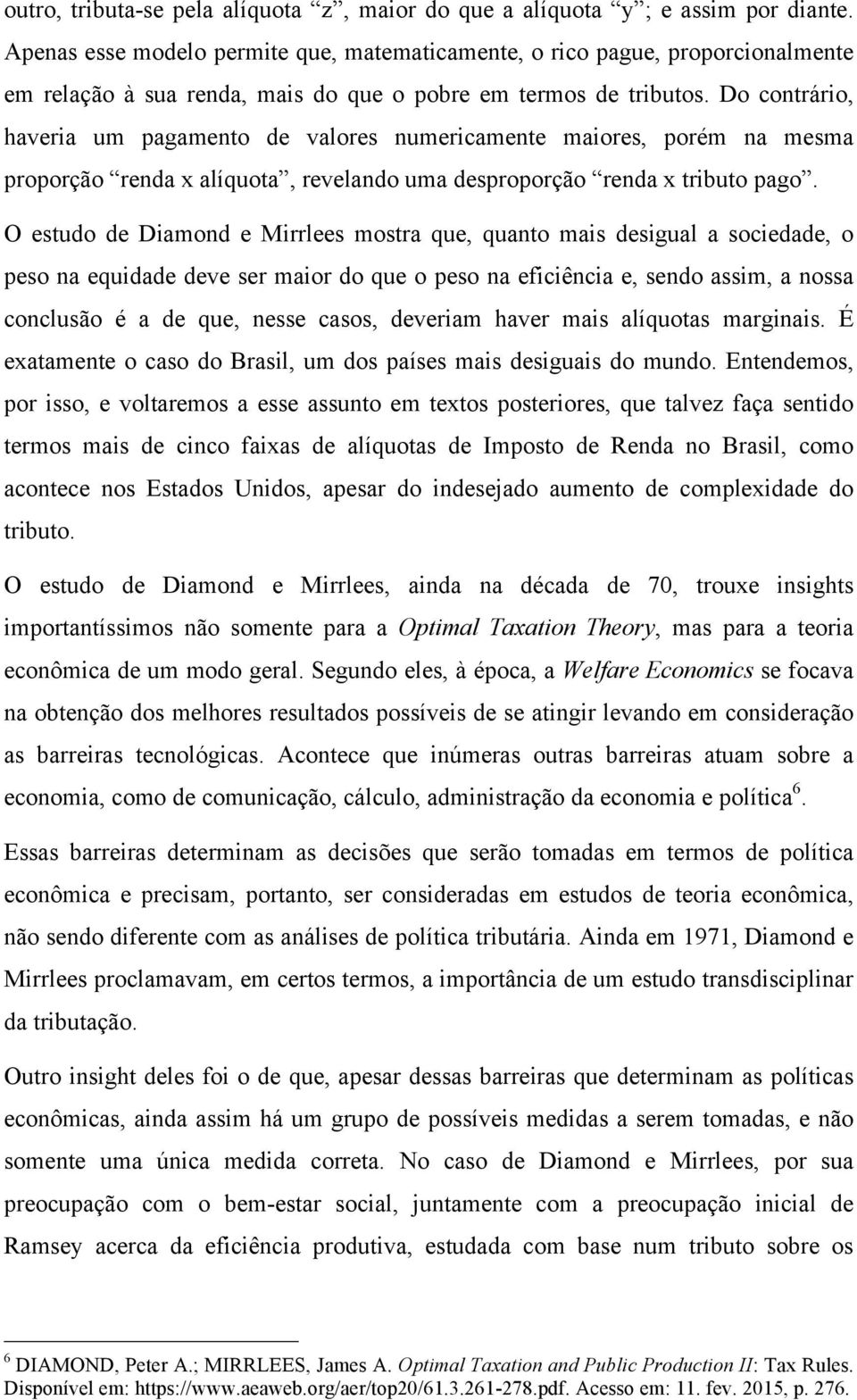 Do contrário, haveria um pagamento de valores numericamente maiores, porém na mesma proporção renda x alíquota, revelando uma desproporção renda x tributo pago.