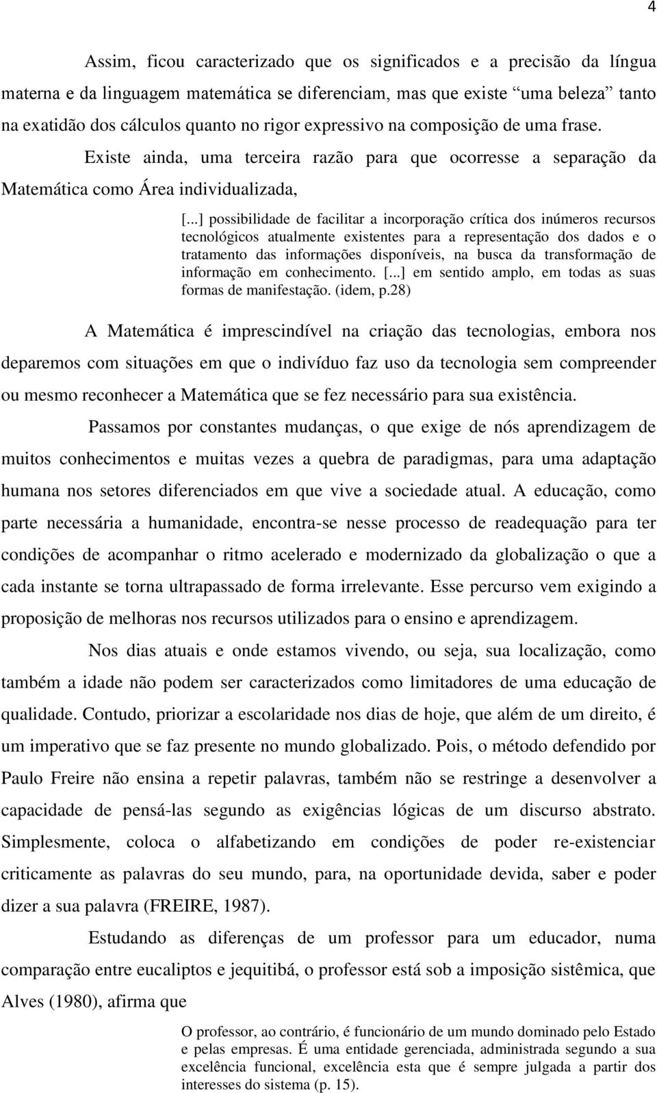 ..] possibilidade de facilitar a incorporação crítica dos inúmeros recursos tecnológicos atualmente existentes para a representação dos dados e o tratamento das informações disponíveis, na busca da