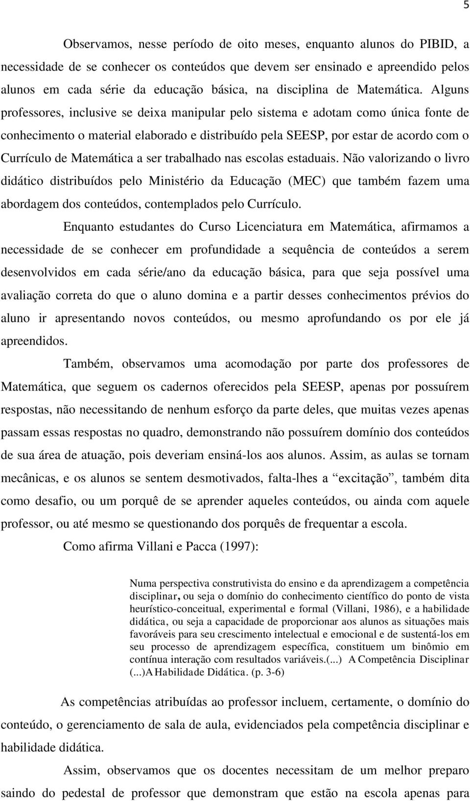 Alguns professores, inclusive se deixa manipular pelo sistema e adotam como única fonte de conhecimento o material elaborado e distribuído pela SEESP, por estar de acordo com o Currículo de