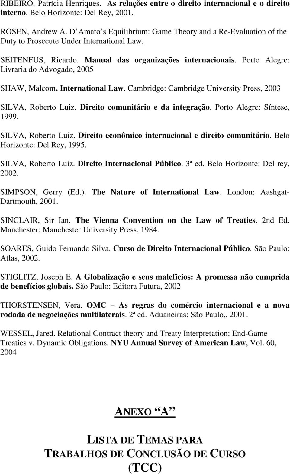 Porto Alegre: Livraria do Advogado, 2005 SHAW, Malcom. International Law. Cambridge: Cambridge University Press, 2003 SILVA, Roberto Luiz. Direito comunitário e da integração.