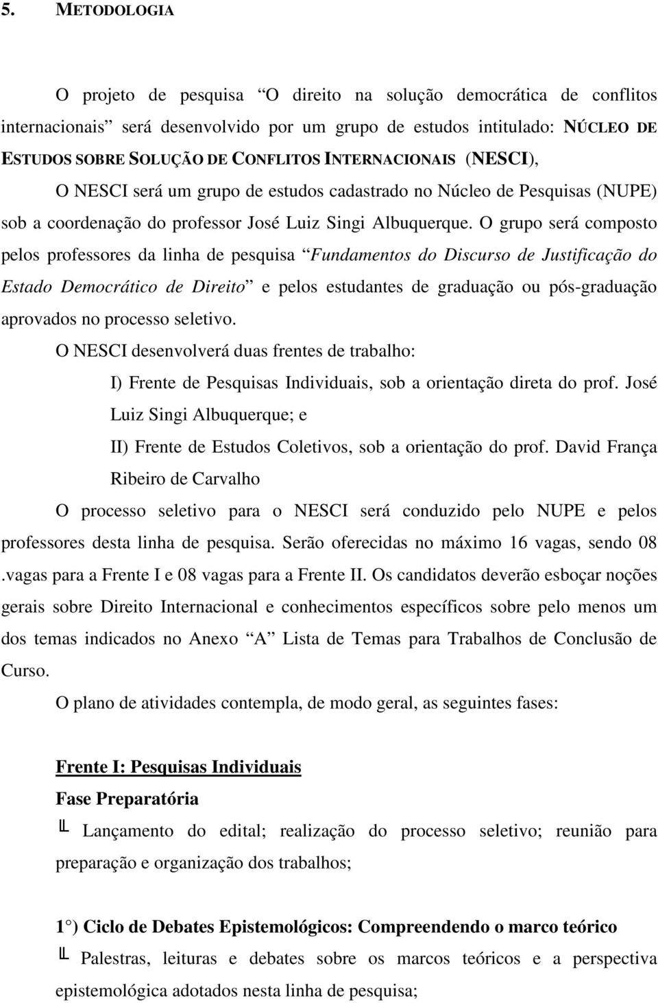 O grupo será composto pelos professores da linha de pesquisa Fundamentos do Discurso de Justificação do Estado Democrático de Direito e pelos estudantes de graduação ou pós-graduação aprovados no