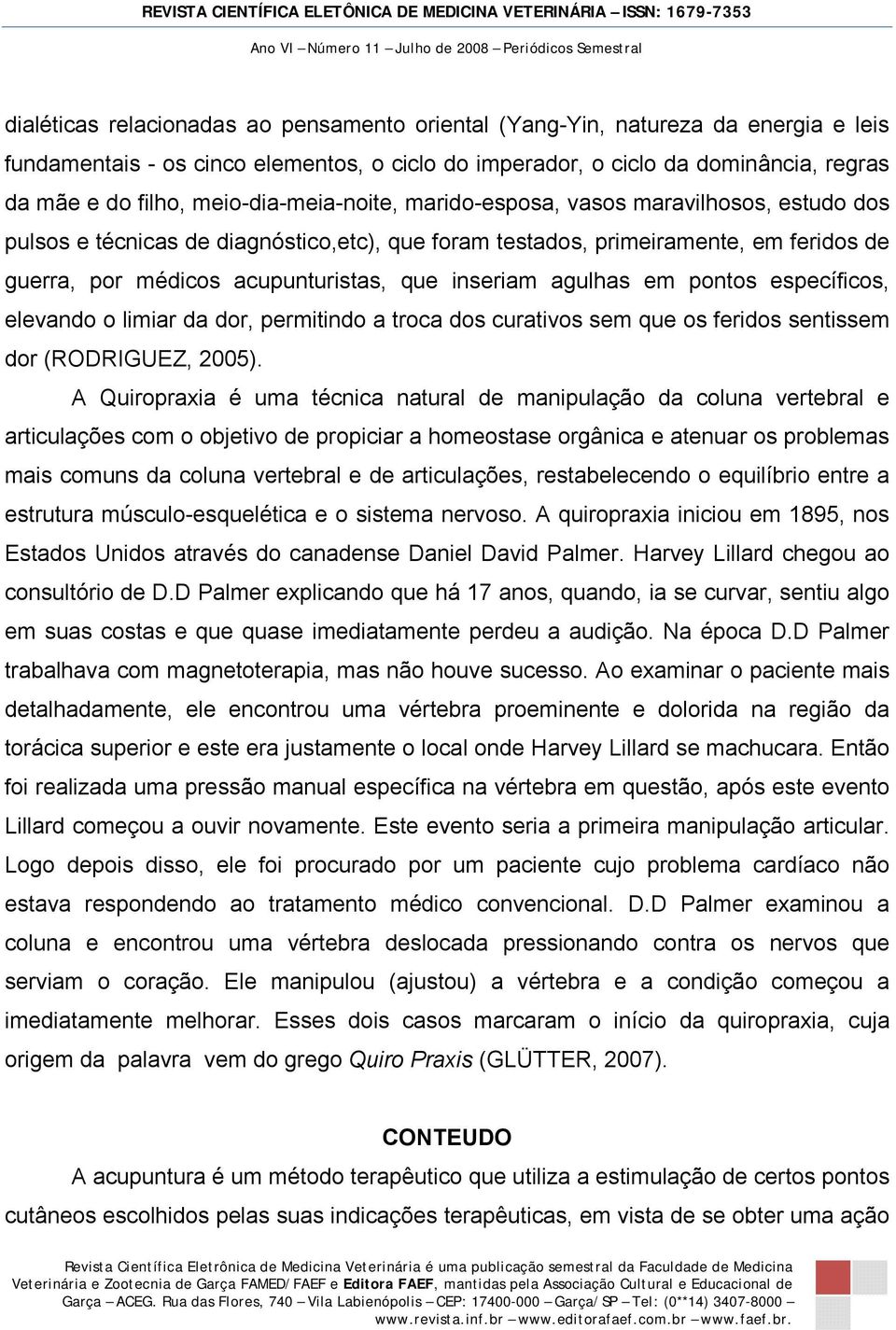 inseriam agulhas em pontos específicos, elevando o limiar da dor, permitindo a troca dos curativos sem que os feridos sentissem dor (RODRIGUEZ, 2005).