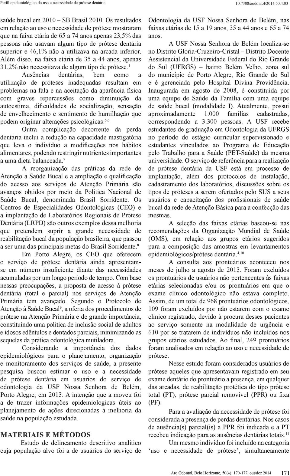 utilizava na arcada inferior. Além disso, na faixa etária de 35 a 44 anos, apenas 31,2% não necessitava de algum tipo de prótese.