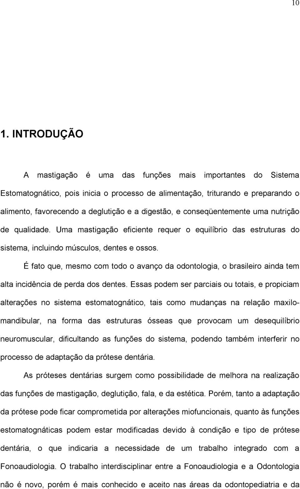 É fato que, mesmo com todo o avanço da odontologia, o brasileiro ainda tem alta incidência de perda dos dentes.