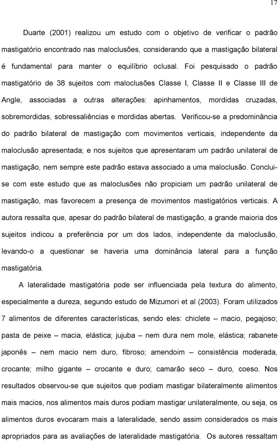 Foi pesquisado o padrão mastigatório de 38 sujeitos com maloclusões Classe I, Classe II e Classe III de Angle, associadas a outras alterações: apinhamentos, mordidas cruzadas, sobremordidas,