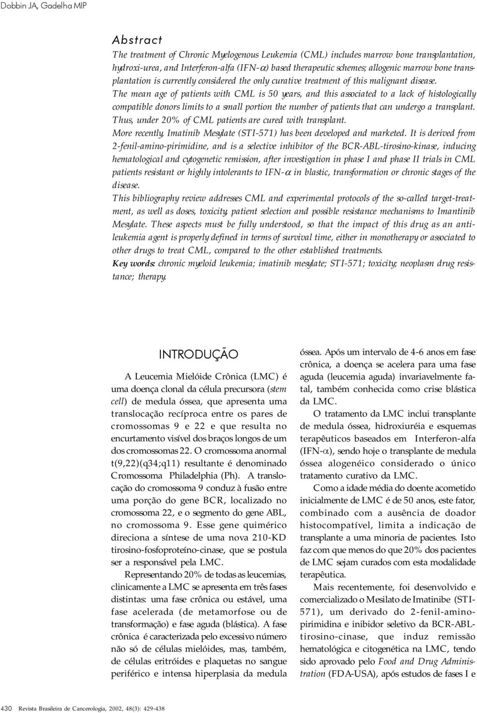 The mean age of patients with CML is 50 years, and this associated to a lack of histologically compatible donors limits to a small portion the number of patients that can undergo a transplant.