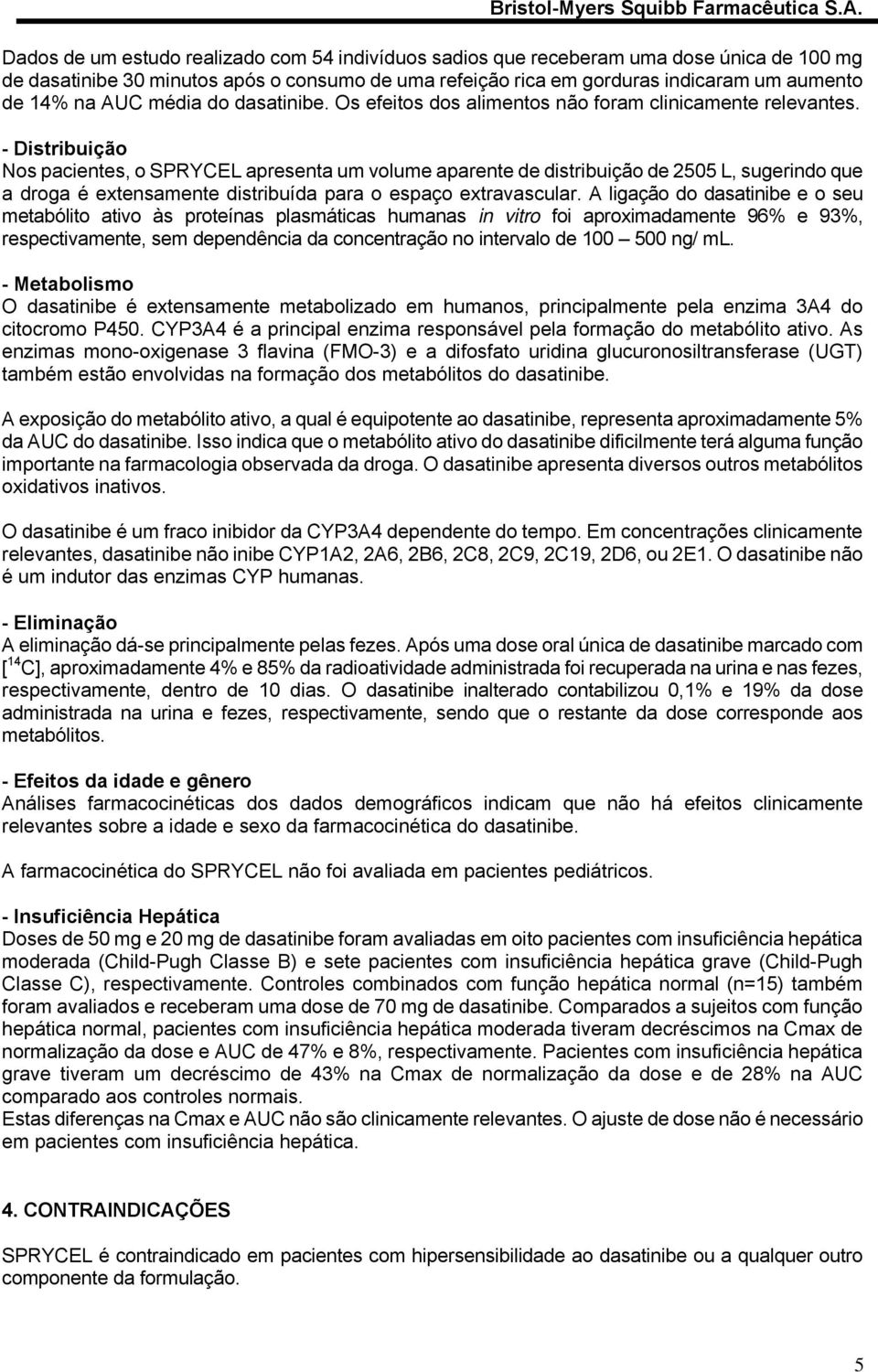 - Distribuição Nos pacientes, o SPRYCEL apresenta um volume aparente de distribuição de 2505 L, sugerindo que a droga é extensamente distribuída para o espaço extravascular.