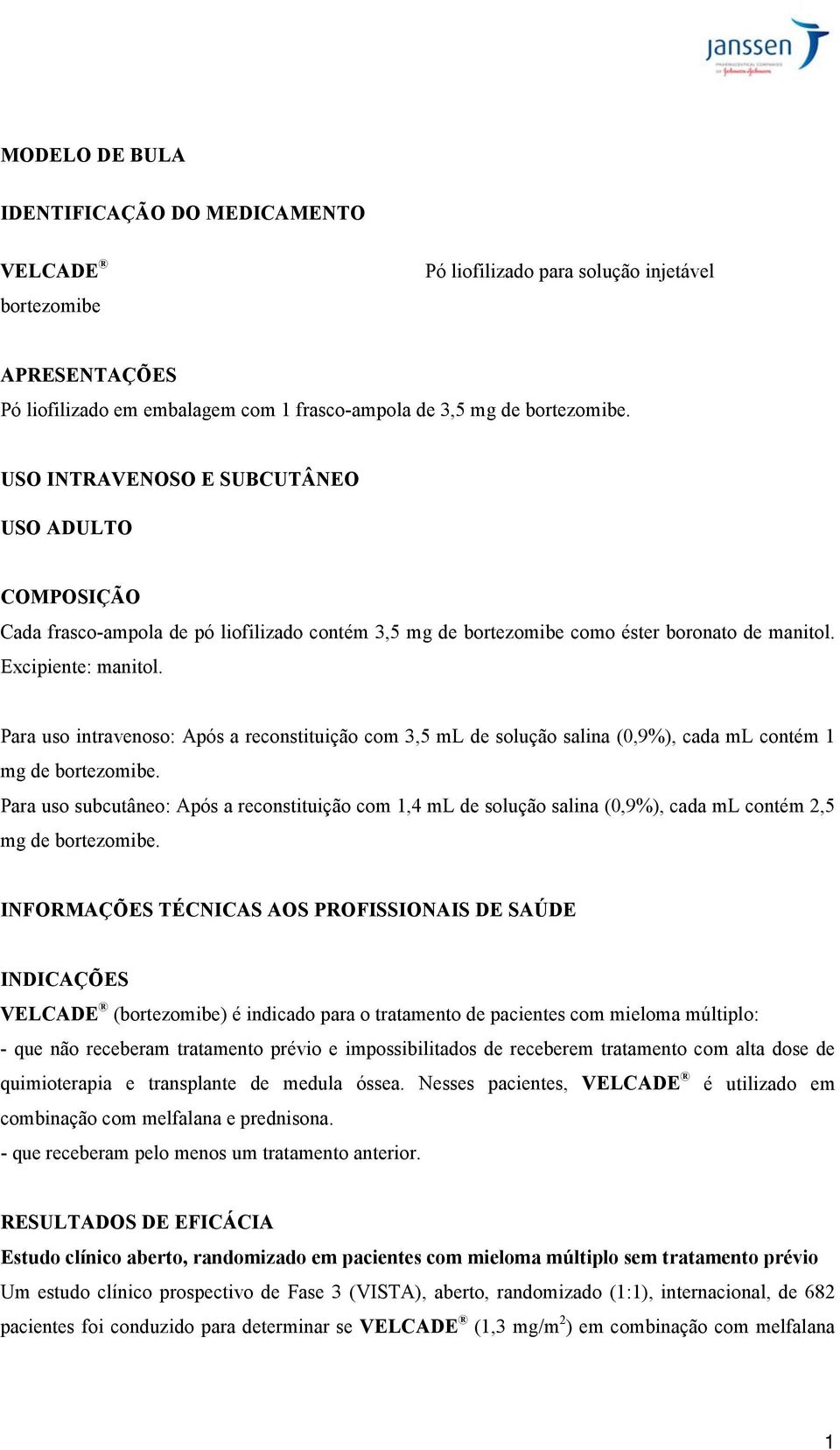 Para uso intravenoso: Após a reconstituição com 3,5 ml de solução salina (0,9%), cada ml contém 1 mg de bortezomibe.