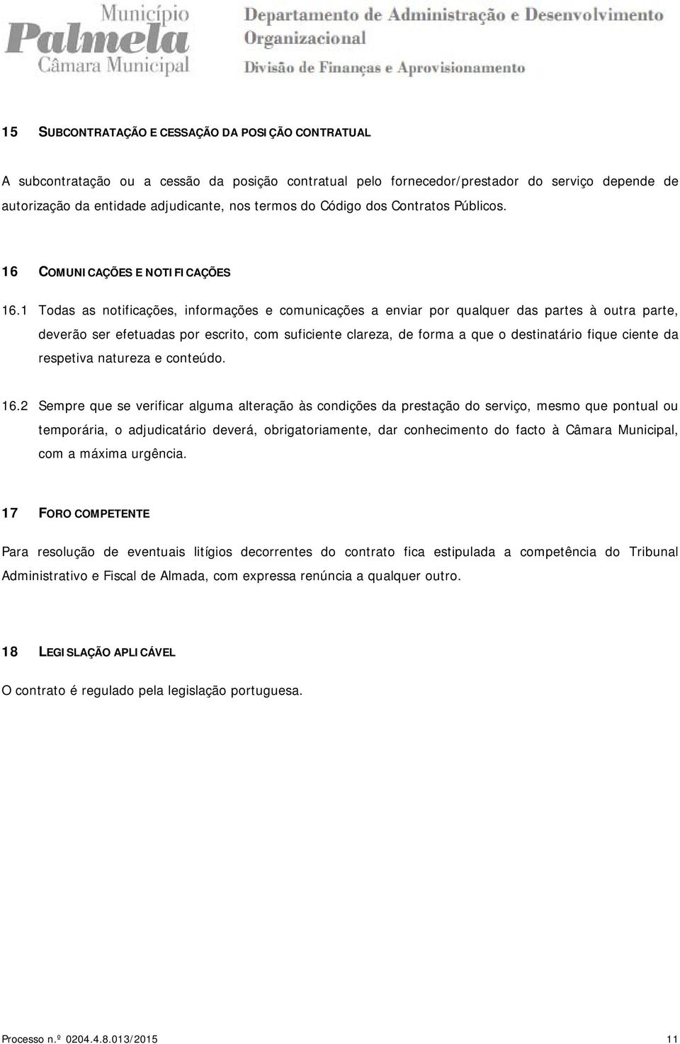 1 Todas as notificações, informações e comunicações a enviar por qualquer das partes à outra parte, deverão ser efetuadas por escrito, com suficiente clareza, de forma a que o destinatário fique