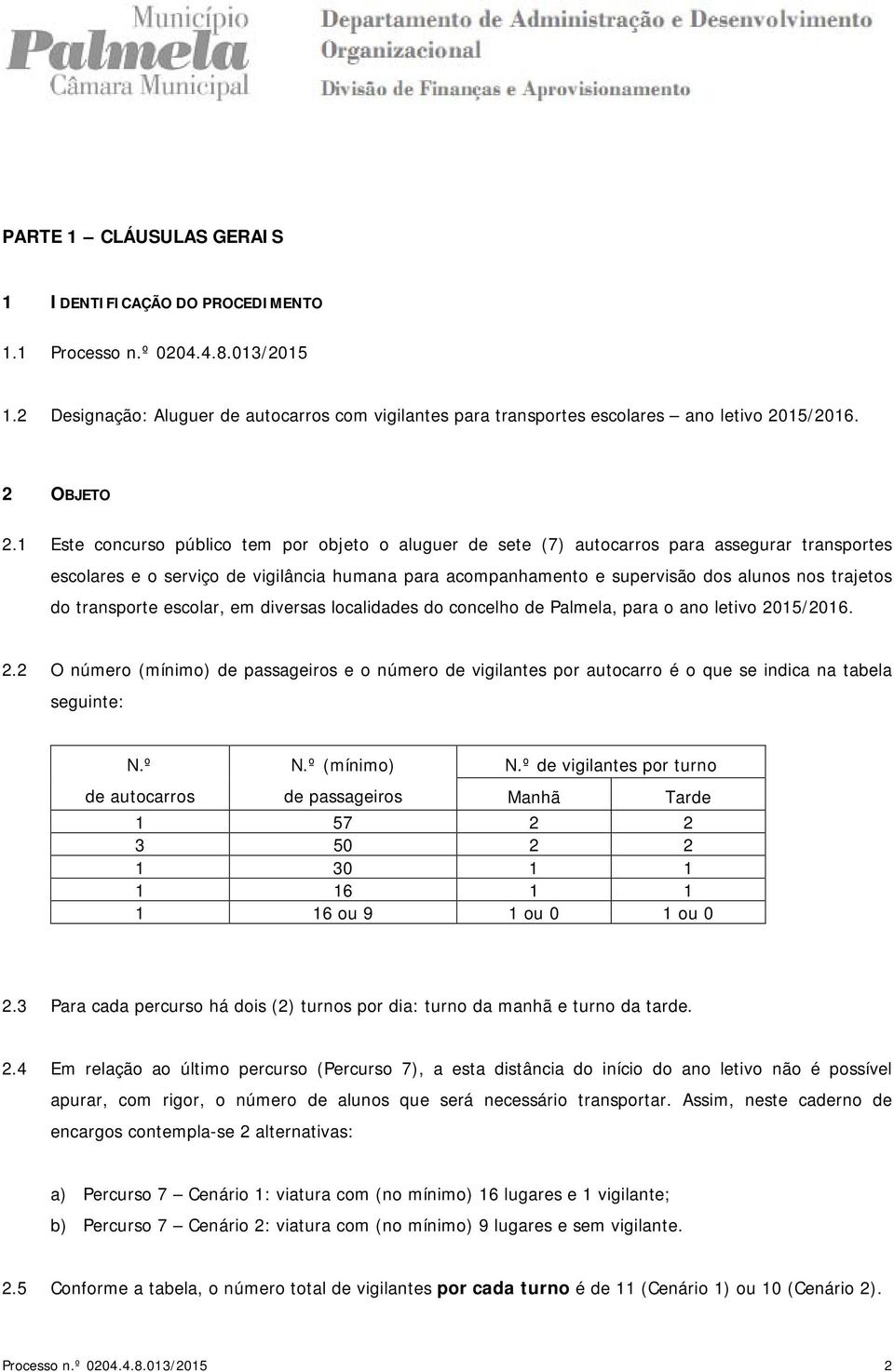 1 Este concurso público tem por objeto o aluguer de sete (7) autocarros para assegurar transportes escolares e o serviço de vigilância humana para acompanhamento e supervisão dos alunos nos trajetos