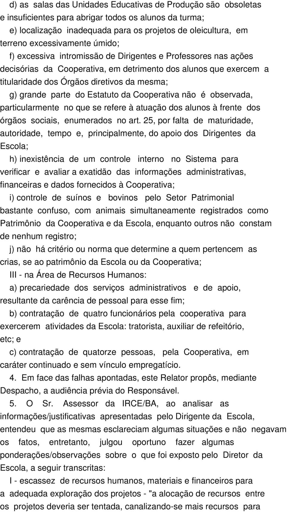 grande parte do Estatuto da Cooperativa não é observada, particularmente no que se refere à atuação dos alunos à frente dos órgãos sociais, enumerados no art.