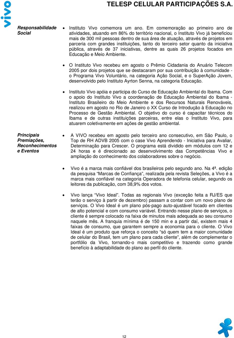 parceria com grandes instituições, tanto do terceiro setor quanto da iniciativa pública, através de 37 iniciativas, dentre as quais 26 projetos focados em Educação e Meio Ambiente.