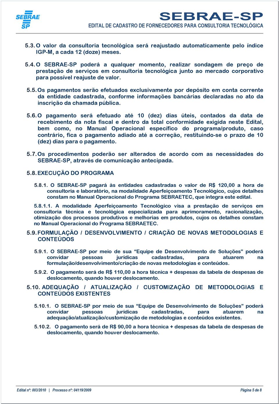 5. Os pagamentos serão efetuados exclusivamente por depósito em conta corrente da entidade cadastrada, conforme informações bancárias declaradas no ato da inscrição da chamada pública. 5.6.