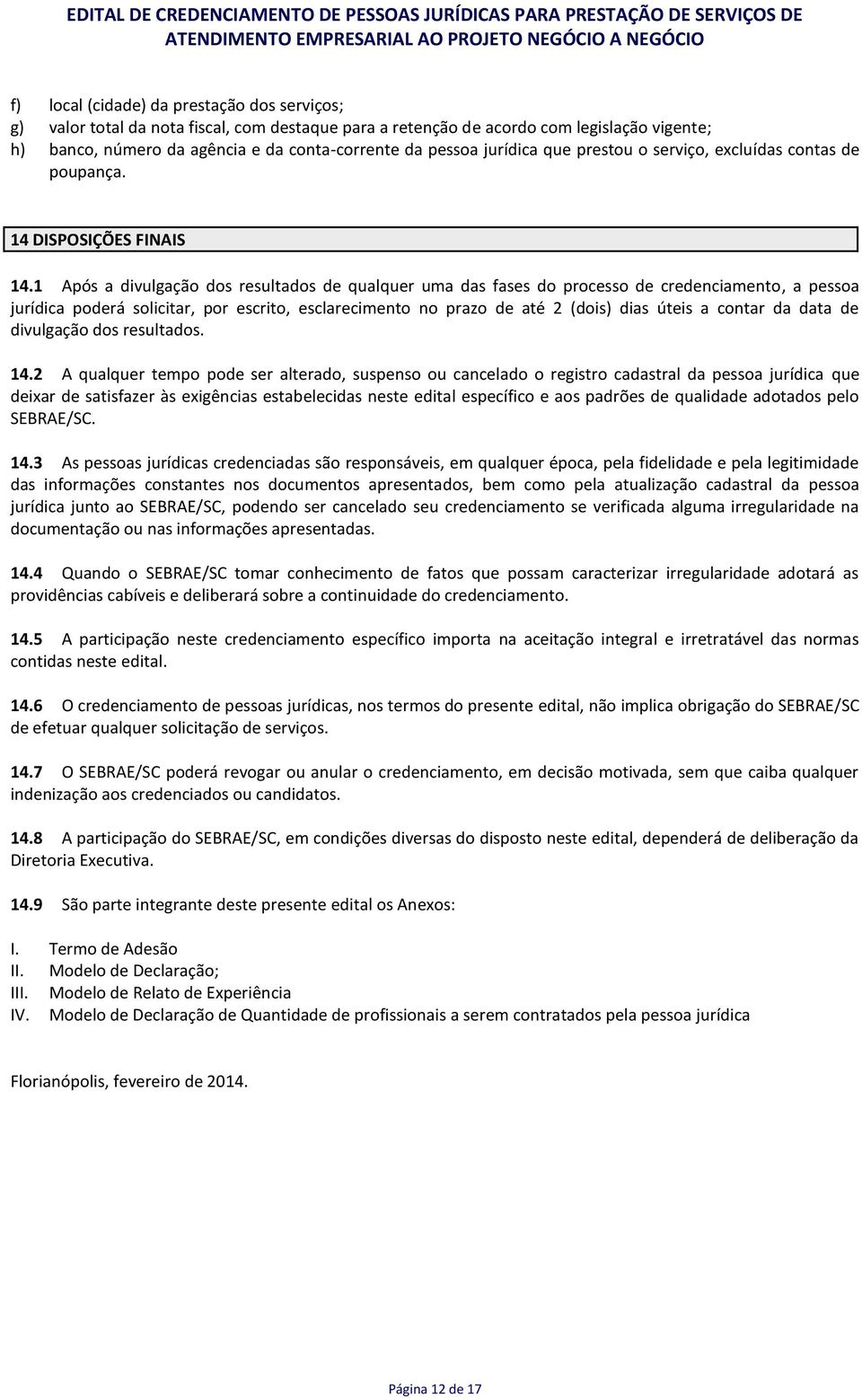 1 Após a divulgação dos resultados de qualquer uma das fases do processo de credenciamento, a pessoa jurídica poderá solicitar, por escrito, esclarecimento no prazo de até 2 (dois) dias úteis a