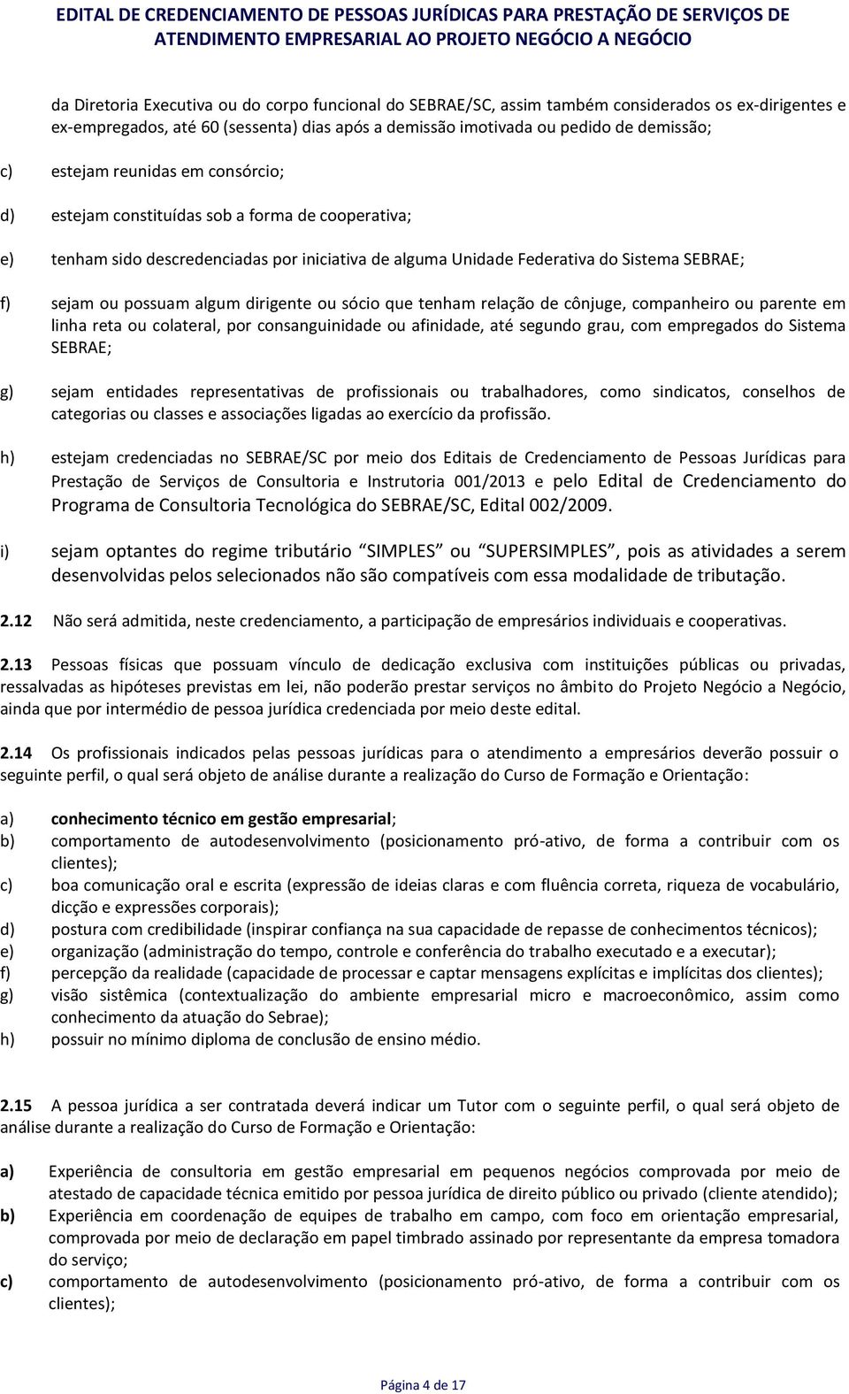 algum dirigente ou sócio que tenham relação de cônjuge, companheiro ou parente em linha reta ou colateral, por consanguinidade ou afinidade, até segundo grau, com empregados do Sistema SEBRAE; g)