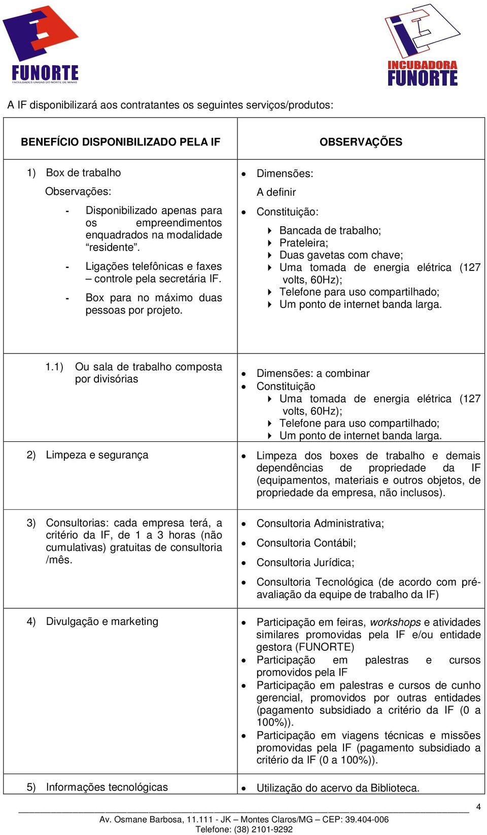 Dimensões: A definir Constituição: Bancada de trabalho; Prateleira; Duas gavetas com chave; Uma tomada de energia elétrica (127 volts, 60Hz); Telefone para uso compartilhado; Um ponto de internet