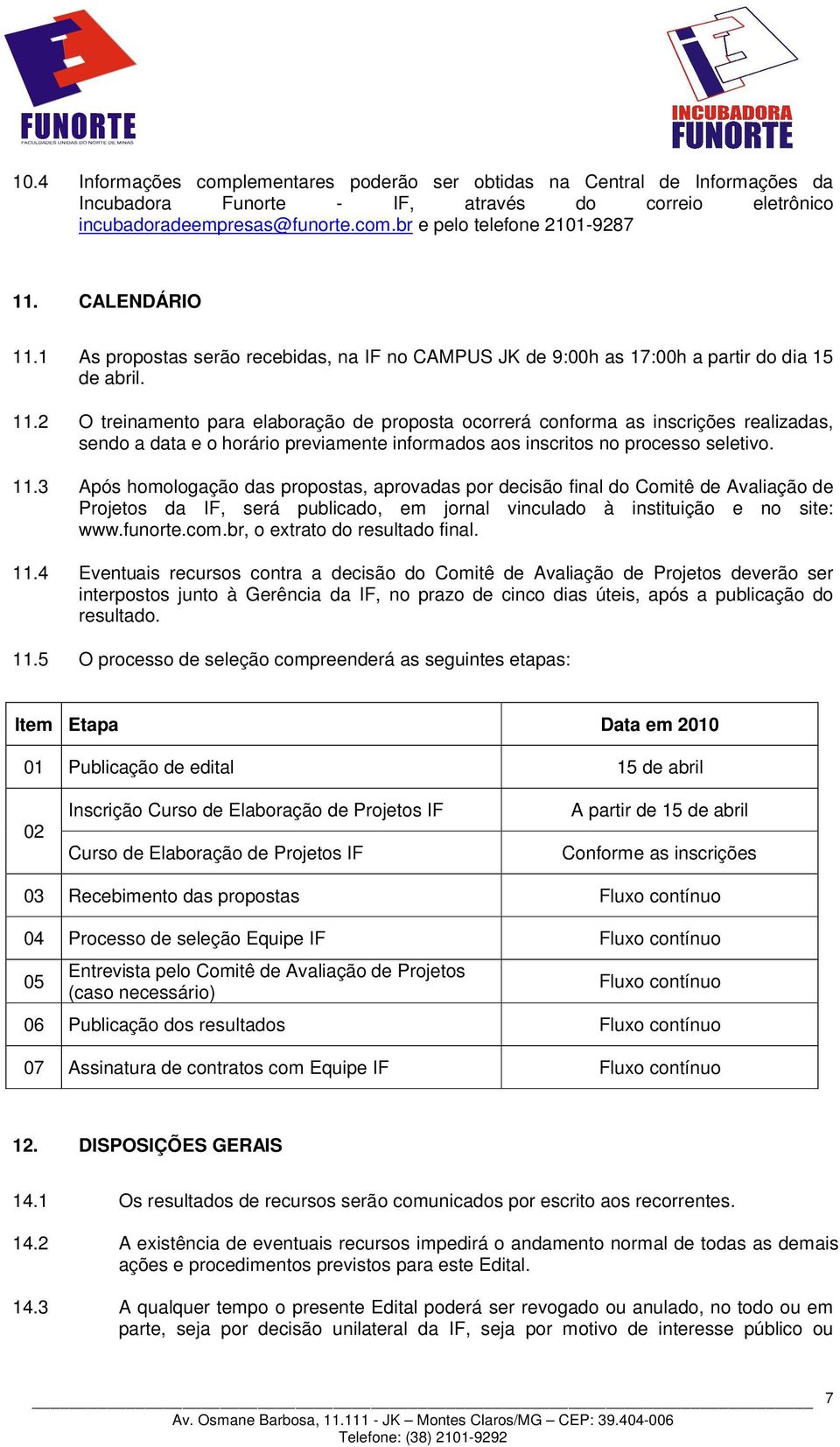 11.3 Após homologação das propostas, aprovadas por decisão final do Comitê de Avaliação de Projetos da IF, será publicado, em jornal vinculado à instituição e no site: www.funorte.com.