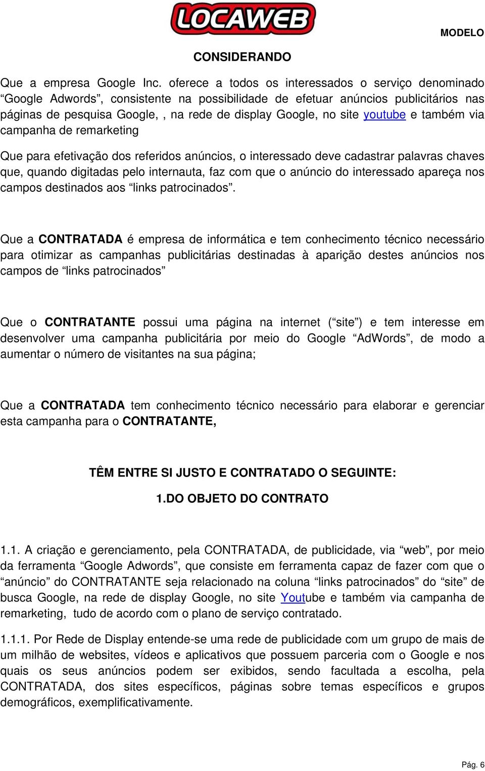 youtube e também via campanha de remarketing Que para efetivação dos referidos anúncios, o interessado deve cadastrar palavras chaves que, quando digitadas pelo internauta, faz com que o anúncio do