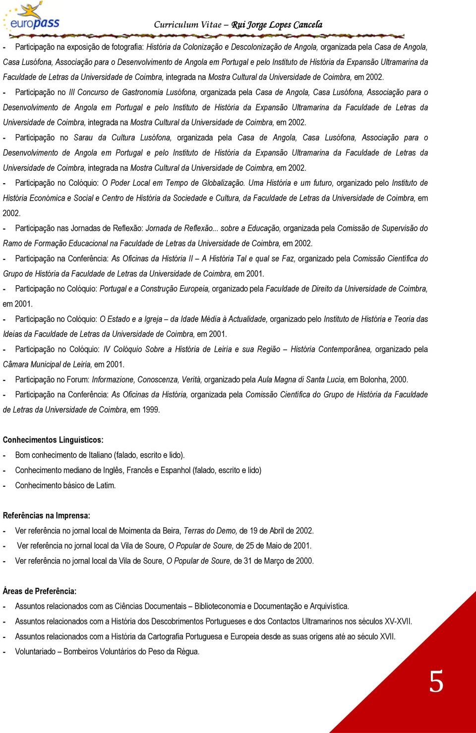 - Participação no III Concurso de Gastronomia Lusófona, organizada pela Casa de Angola, Casa Lusófona, Associação para o Desenvolvimento de Angola em Portugal e  - Participação no Sarau da Cultura