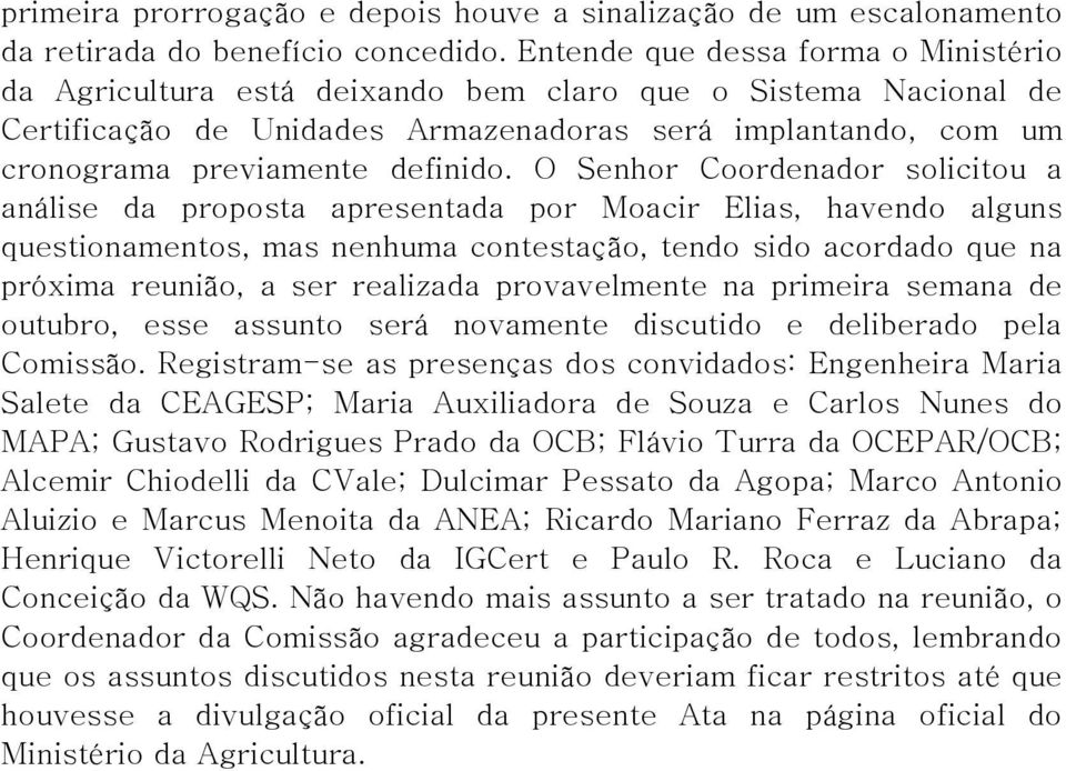 O Senhor Coordenador solicitou a análise da proposta apresentada por Moacir Elias, havendo alguns questionamentos, mas nenhuma contestação, tendo sido acordado que na próxima reunião, a ser realizada