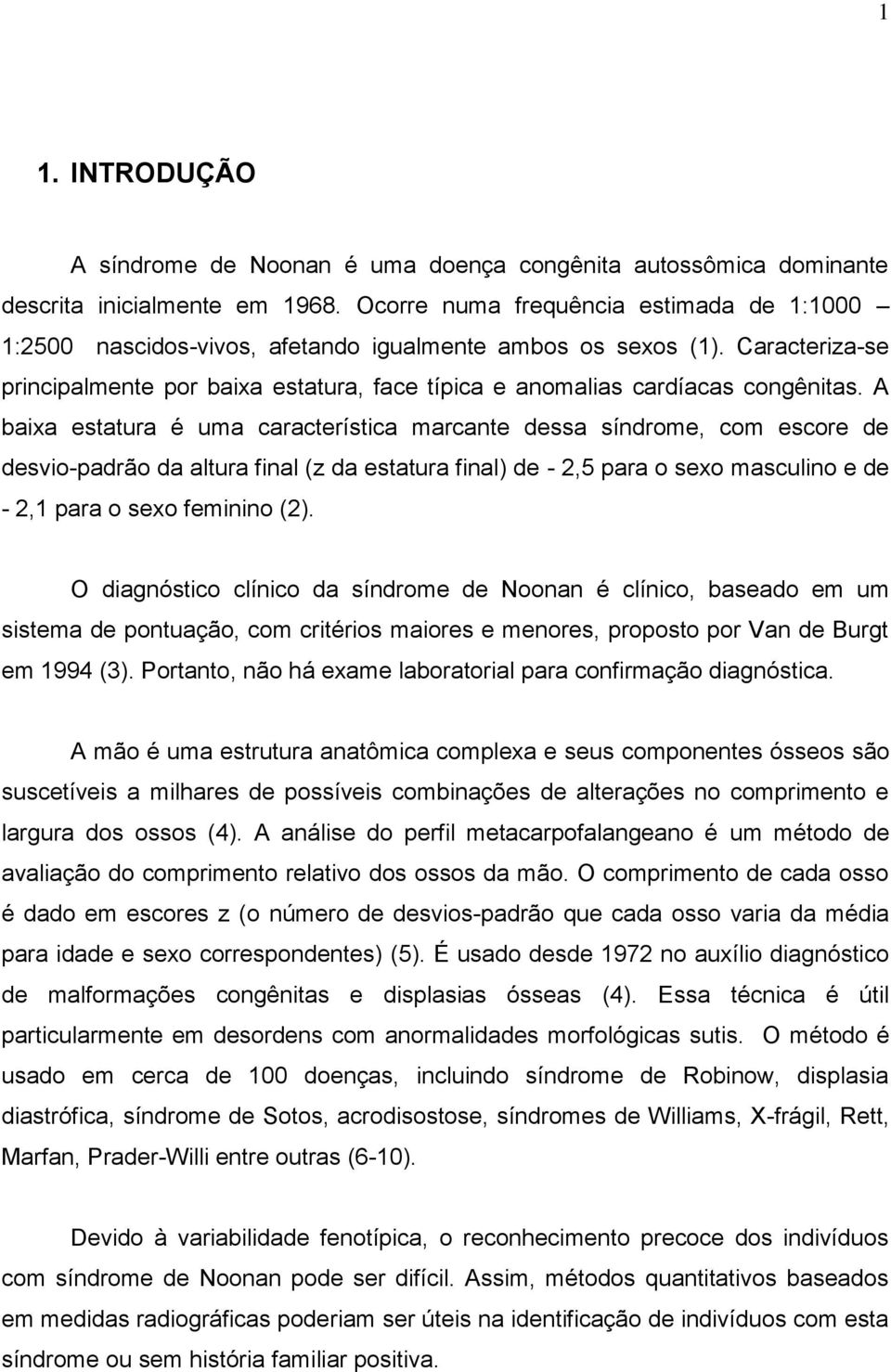 A baixa estatura é uma característica marcante dessa síndrome, com escore de desvio-padrão da altura final (z da estatura final) de - 2,5 para o sexo masculino e de - 2,1 para o sexo feminino (2).