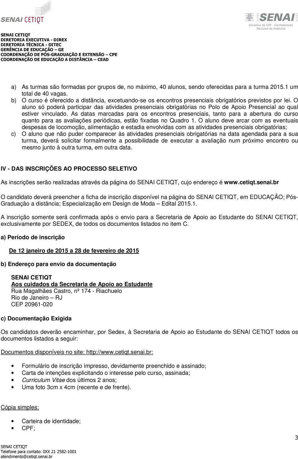 O aluno só poderá participar das atividades presenciais obrigatórias no Polo de Apoio Presencial ao qual estiver vinculado.