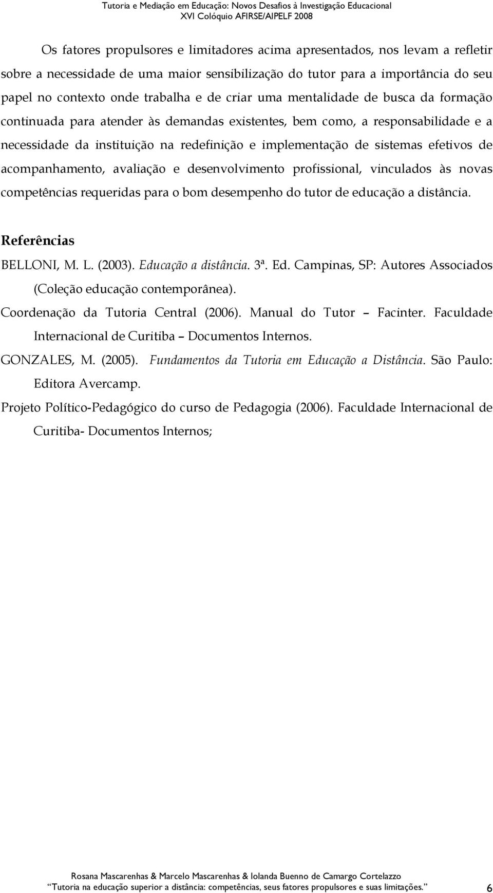 efetivos de acompanhamento, avaliação e desenvolvimento profissional, vinculados às novas competências requeridas para o bom desempenho do tutor de educação a distância. Referências BELLONI, M. L.