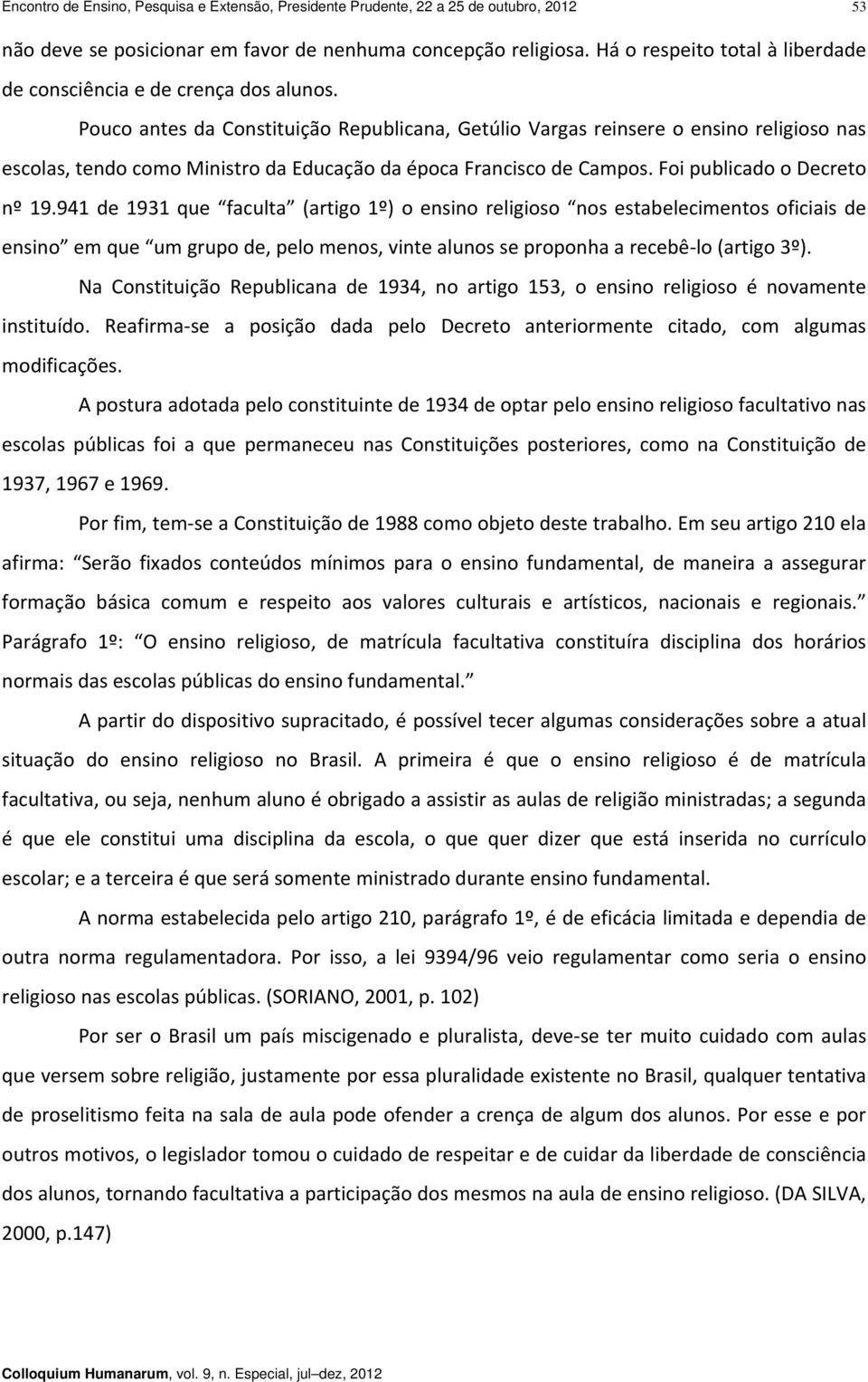 Pouco antes da Constituição Republicana, Getúlio Vargas reinsere o ensino religioso nas escolas, tendo como Ministro da Educação da época Francisco de Campos. Foi publicado o Decreto nº 19.