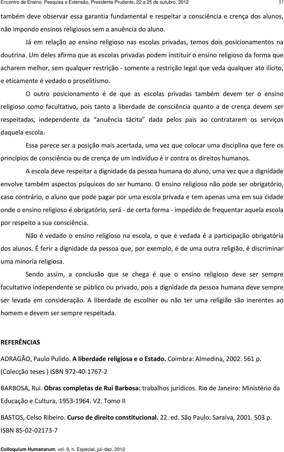 Um deles afirma que as escolas privadas podem instituir o ensino religioso da forma que acharem melhor, sem qualquer restrição somente a restrição legal que veda qualquer ato ilícito, e eticamente é