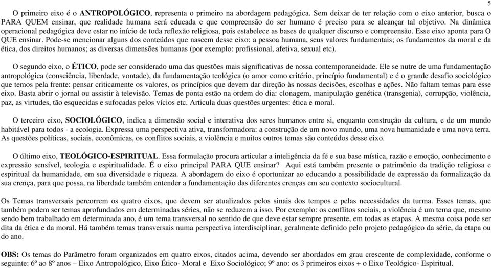 Na dinâmica operacional pedagógica deve estar no início de toda reflexão religiosa, pois estabelece as bases de qualquer discurso e compreensão. Esse eixo aponta para O QUE ensinar.