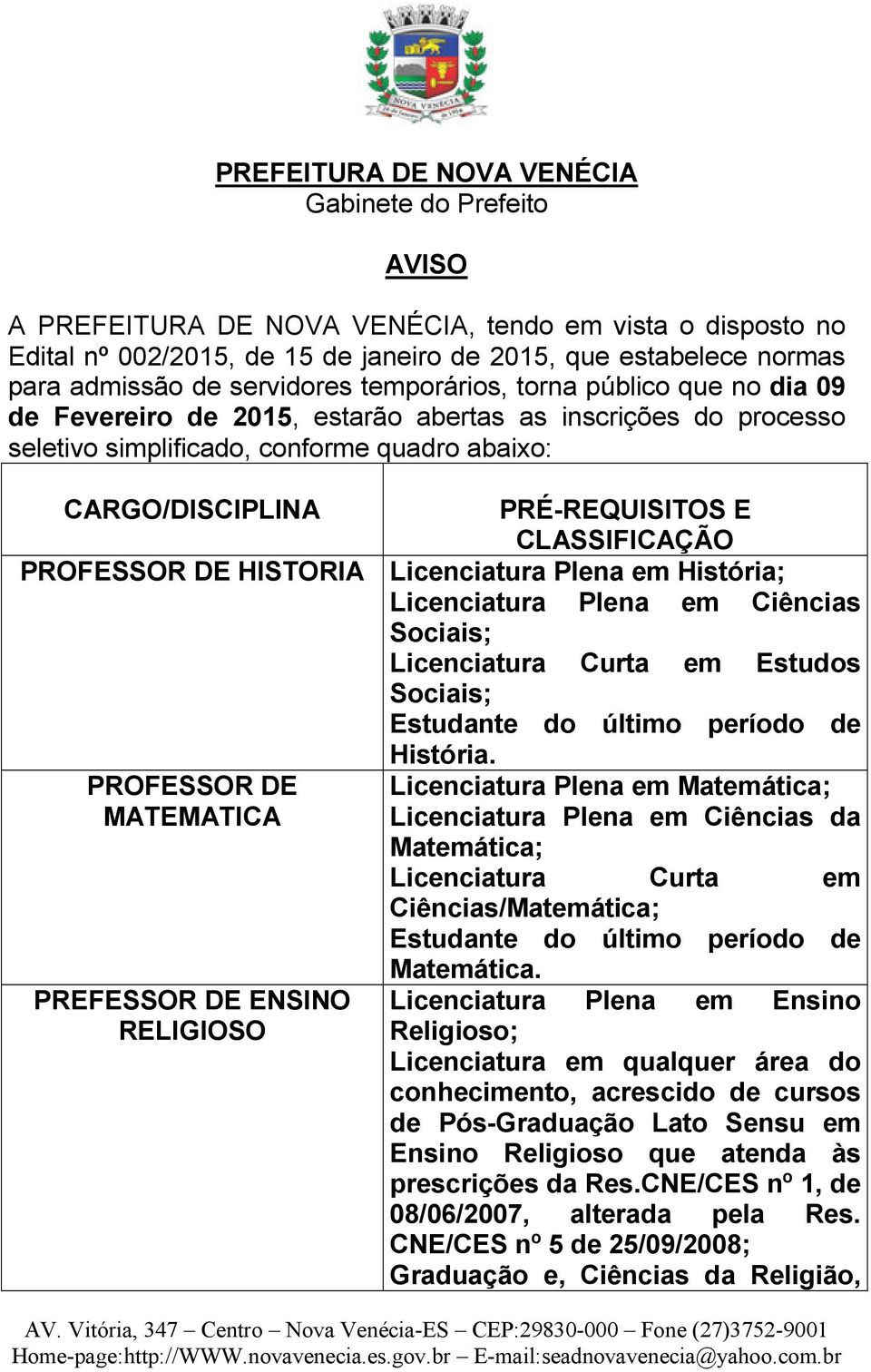 CLASSIFICAÇÃO PROFESSOR DE HISTORIA Licenciatura Plena em História; Licenciatura Plena em Ciências Sociais; Licenciatura Curta em Estudos Sociais; PROFESSOR DE MATEMATICA PREFESSOR DE ENSINO