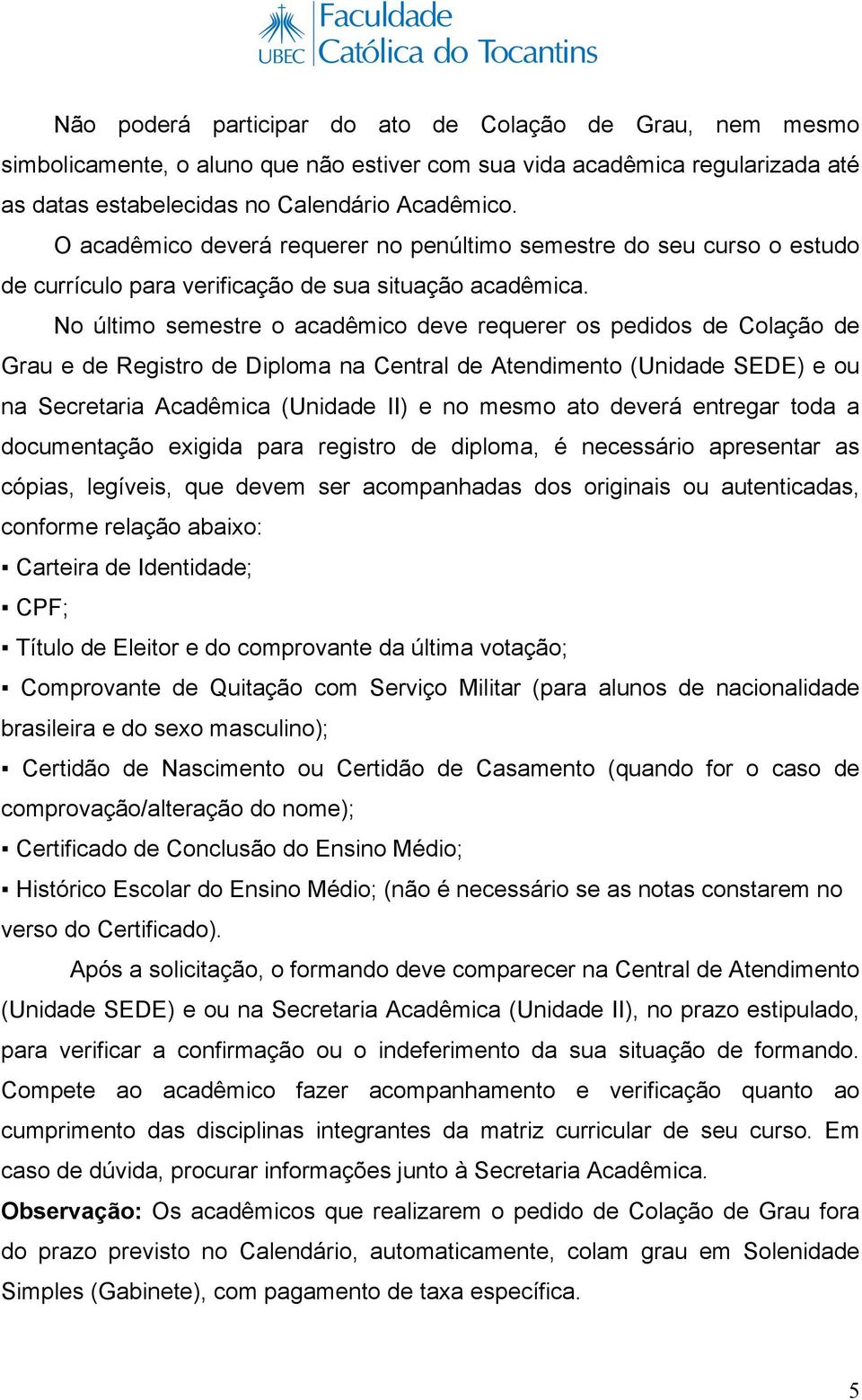 No último semestre o acadêmico deve requerer os pedidos de Colação de Grau e de Registro de Diploma na Central de Atendimento (Unidade SEDE) e ou na Secretaria Acadêmica (Unidade II) e no mesmo ato