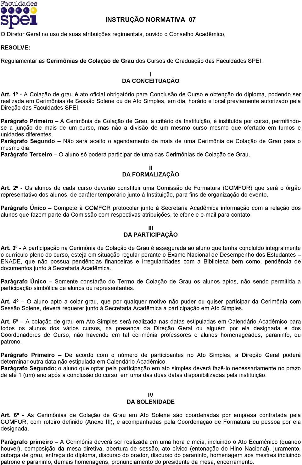 1º - A Colação de grau é ato oficial obrigatório para Conclusão de Curso e obtenção do diploma, podendo ser realizada em Cerimônias de Sessão Solene ou de Ato Simples, em dia, horário e local