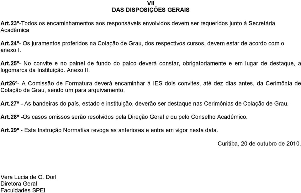 25º- No convite e no painel de fundo do palco deverá constar, obrigatoriamente e em lugar de destaque, a logomarca da Instituição. Anexo II.