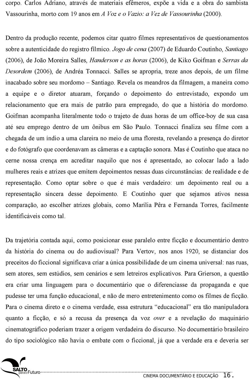 Jogo de cena (2007) de Eduardo Coutinho, Santiago (2006), de João Moreira Salles, Handerson e as horas (2006), de Kiko Goifman e Serras da Desordem (2006), de Andréa Tonnacci.