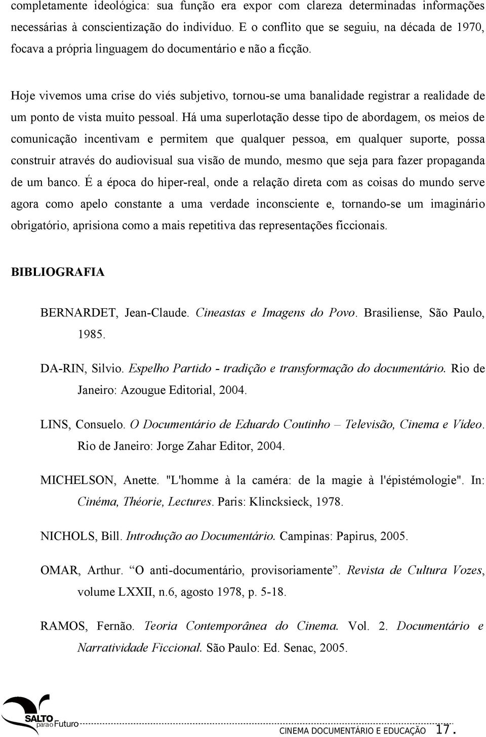 Hoje vivemos uma crise do viés subjetivo, tornou-se uma banalidade registrar a realidade de um ponto de vista muito pessoal.